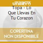Topa - Lo Que Llevas En Tu Corazon cd