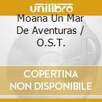 Moana Un Mar De Aventuras / O.S.T. cd musicale