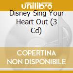 Disney Sing Your Heart Out (3 Cd) cd