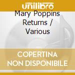 Mary Poppins Returns / Various cd musicale di Walt Disney Records