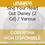 Sing Your Heart Out Disney (2 Cd) / Various cd