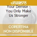 Your Demise - You Only Make Us Stronger cd