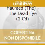 Haunted (The) - The Dead Eye (2 Cd) cd musicale di Haunted (The)