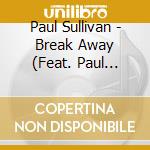 Paul Sullivan - Break Away (Feat. Paul Lieberman, Seth Kearns, Bill Friederich & Eliot Wadopian) cd