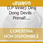 (LP Vinile) Ding Dong Devils - Primal! Tribal! Highball! vinile
