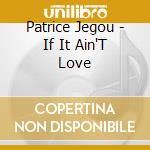 Patrice Jegou - If It Ain'T Love cd musicale di Patrice Jegou