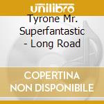 Tyrone Mr. Superfantastic - Long Road cd musicale di Tyrone Mr. Superfantastic
