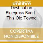 Destination Bluegrass Band - This Ole Towne cd