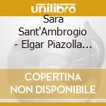 Sara Sant'Ambrogio - Elgar Piazolla Wolosoff cd musicale