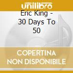 Eric King - 30 Days To 50 cd