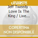Jeff Tweedy - Love Is The King / Live Is The (2 Cd) cd musicale