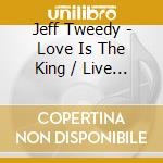 Jeff Tweedy - Love Is The King / Live Is The (2 Cd) cd
