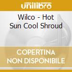 Wilco - Hot Sun Cool Shroud cd