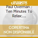 Paul Overman - Ten Minutes To Relax: Peaceful Retreat cd musicale di Paul Overman