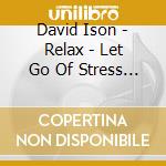 David Ison - Relax - Let Go Of Stress Easily And Natu cd musicale di David Ison