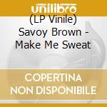 (LP Vinile) Savoy Brown - Make Me Sweat lp vinile di Savoy Brown