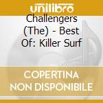 Challengers (The) - Best Of: Killer Surf cd musicale di Challengers The