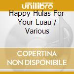 Happy Hulas For Your Luau / Various cd
