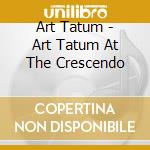 Art Tatum - Art Tatum At The Crescendo cd musicale di Art Tatum