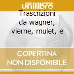 Trascrizioni da wagner, vierne, mulet, e cd