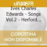 Ives Charles Edwards - Songs Vol.2 - Herford Henry (Baritono) / cd musicale di Ives Charles Edwards