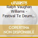 Ralph Vaughan Williams - Festival Te Deum (1937) Coro E Organo - BirchJohn (Organo) / Davan Wetton Hilary cd musicale di Vaughan Williams Ralph