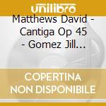 Matthews David - Cantiga Op 45 - Gomez Jill (Soprano) / Carewe John cd musicale di Matthews David