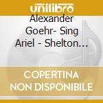 Alexander Goehr- Sing Ariel - Shelton Lucy (Soprano) / Knussen Oliver cd musicale di Goehr Alexander