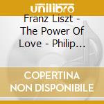 Franz Liszt - The Power Of Love - Philip Langridge / John Constable cd musicale di Franz Liszt