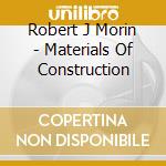 Robert J Morin - Materials Of Construction cd