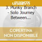 J. Plunky Branch - Solo Journey Between Dimensions cd
