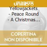 Yellowjackets - Peace Round - A Christmas Celebration cd musicale di YELLOWJACKETS