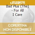 Bad Plus (The) - For All I Care cd musicale di Bad Plus