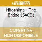 Hiroshima - The Bridge (SACD) cd musicale di Hiroshima
