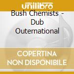 Bush Chemists - Dub Outernational cd