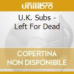U.K. Subs - Left For Dead cd musicale di UK SUBS