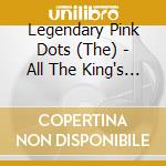 Legendary Pink Dots (The) - All The King's Men cd musicale di LEGENDARY PINK DOTS