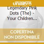 Legendary Pink Dots (The) - Your Children Placate You From... cd musicale di LEGENDARY PINK DOTS