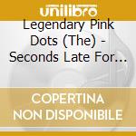 Legendary Pink Dots (The) - Seconds Late For The.. cd musicale di Legendary Pink Dots