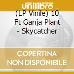 (LP Vinile) 10 Ft Ganja Plant - Skycatcher lp vinile di 10 Ft Ganja Plant