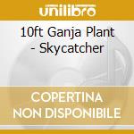 10ft Ganja Plant - Skycatcher cd musicale di 10ft Ganja Plant