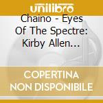 Chaino - Eyes Of The Spectre: Kirby Allen Presents Chaino cd musicale di Chaino