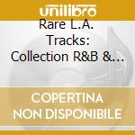 Rare L.A. Tracks: Collection R&B & Doo Wop cd musicale