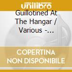 Guillotined At The Hangar / Various - Guillotined At The Hangar / Various cd