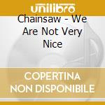 Chainsaw - We Are Not Very Nice cd