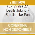 (LP Vinile) 27 Devils Joking - Smells Like Fun lp vinile di 27 Devils Joking