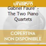 Gabriel Faure' - The Two Piano Quartets cd musicale di Gabriel Faure'