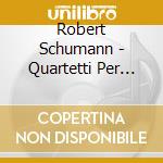 Robert Schumann - Quartetti Per Archi nn.1-3 Op.41 - Ying Quartet cd musicale di Robert Schumann