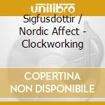Sigfusdottir / Nordic Affect - Clockworking cd musicale di Sigfusdottir / Nordic Affect