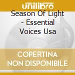 Season Of Light - Essential Voices Usa cd musicale di Season Of Light